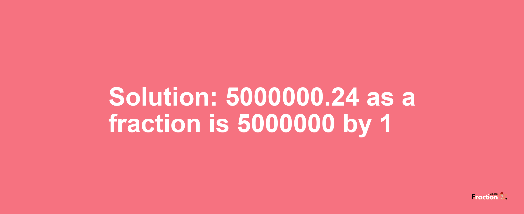 Solution:5000000.24 as a fraction is 5000000/1